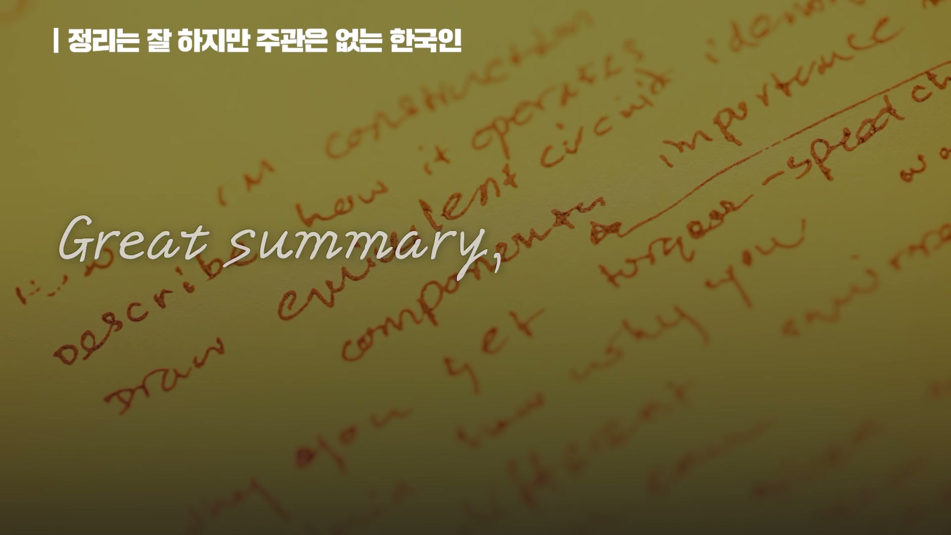 장면 7 — 정리는 잘 하지만 주관은 없는 한국인, Great summary